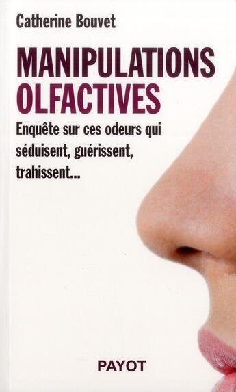 Couverture du livre « Manipulations olfactives ; enquête sur ces odeurs qui séduisent, guérissent, trahissent... » de Catherine Bouvet aux éditions Payot