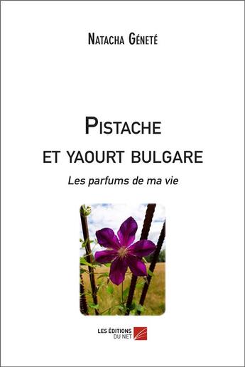 Couverture du livre « Pistache et yaourt bulgare les parfums de ma vie » de Natacha Genete aux éditions Editions Du Net