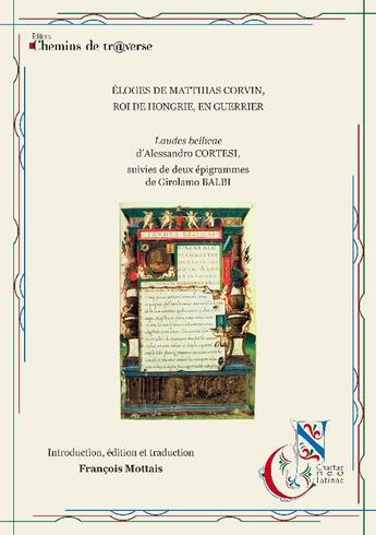 Couverture du livre « Éloge de Matthias Corvin, roi de Hongrie, en guerrier : Laudes bellicae d'Alessandro Cortesi ; deux épigrammes de Girolamo Balbi » de Alessandro Cortesi et Girolamo Balbi aux éditions Chemins De Traverse