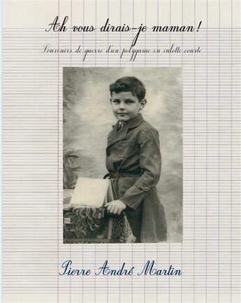 Couverture du livre « Ah vous dirais-je maman ! ; souvenirs de guerre d'un polygame en culotte courte » de Pierre Andre Martin aux éditions Mk67