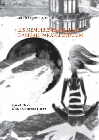 Couverture du livre « Les mémoires parallèles d'Abigail Parabelle Dumm : journal infirme d'une petite fille pas modèle » de Jumel Guillaume et Mathilde Rachet aux éditions Books On Demand