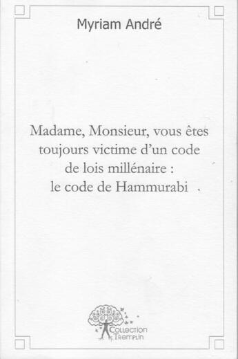 Couverture du livre « Madame, monsieur, vous êtes toujours victime d'un code de lois millénaire : le code de Hammurabi » de Myriam Andre aux éditions Edilivre