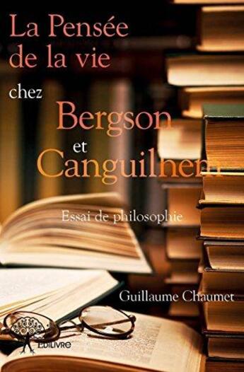 Couverture du livre « La pensée de la vie chez Bergson et Canguilhem » de Guillaume Chaumet aux éditions Edilivre