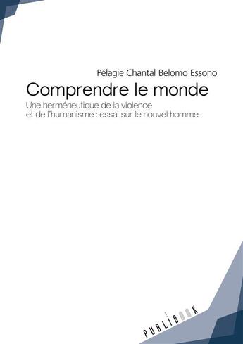 Couverture du livre « Comprendre le monde ; une herméneutique de la violence et de l'humanisme : essai sur le nouvel homme » de Pelagie Chantal Belomo Essono aux éditions Publibook