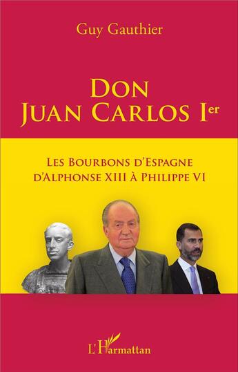 Couverture du livre « Don Juan Carlos Ier ; les bourbons d'Espagne, d'Alphonse XIII à Philippe VI » de Guy Gauthier aux éditions L'harmattan