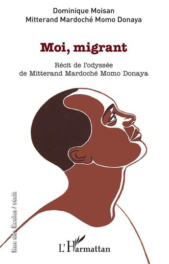 Couverture du livre « Moi, migrant ; récit de l'odyssée de Mitterand Mardoché Momo Donaya » de Dominique Moisan aux éditions L'harmattan