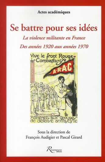 Couverture du livre « Se battre pour ses idées ; la violence militante en france des annees 1920 aux années 1970 » de Francois Audigier aux éditions Riveneuve