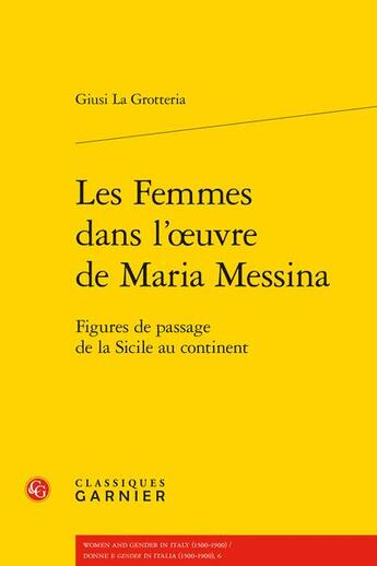 Couverture du livre « Les femmes dans l'oeuvre de Maria Messina : figures de passage de la Sicile au continent » de Giusi La Grotteria aux éditions Classiques Garnier