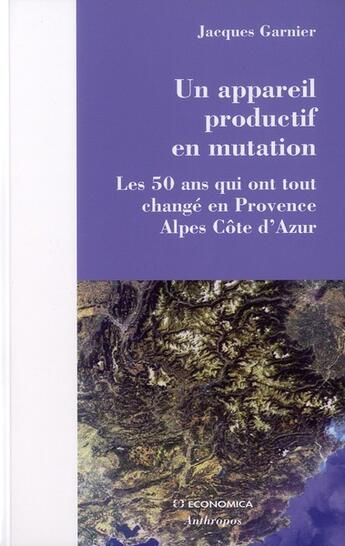 Couverture du livre « Un appareil productif en mutation ; les 50 ans qui ont tout changé en Provence Alpes Côte d'Azur » de Jacques Garnier aux éditions Economica