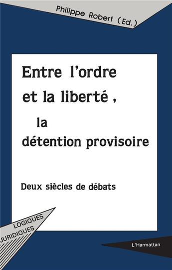 Couverture du livre « ENTRE L'ORDRE ET LA LIBERTÉ, LA DÉTENTION PROVISOIRE : Deux siècles de débats » de Philippe Robert aux éditions L'harmattan