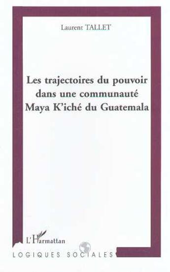 Couverture du livre « Les trajectoires du pouvoir dans une communaute maya k'iche du guatemala » de Laurent Tallet aux éditions L'harmattan