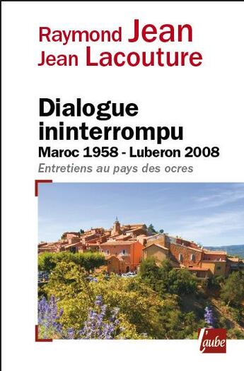 Couverture du livre « Dialogue ininterrompu ; Maroc 1958-Lubéron 2008 ; entretiens au pays des ocres » de Jean Lacouture et Raymond Jean aux éditions Editions De L'aube