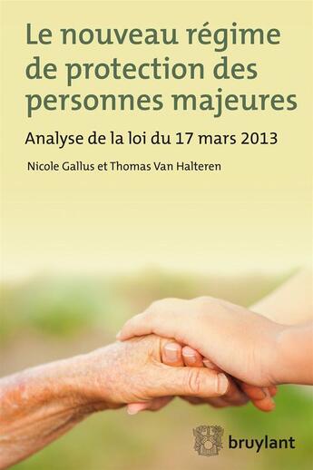 Couverture du livre « Le nouveau régime de protection des personnes majeures ; analyse de la loi du 17 mars 2013 » de Nicole Gallus et Thomas Van Halteren aux éditions Bruylant