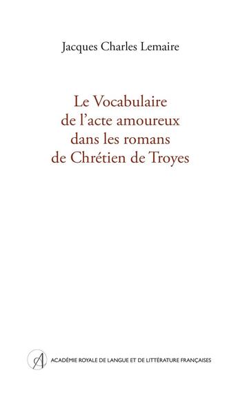 Couverture du livre « Le Vocabulaire de l'acte amoureux dans les romans de Chrétien de Troyes » de Jacques Charles Lemaire aux éditions Arllf