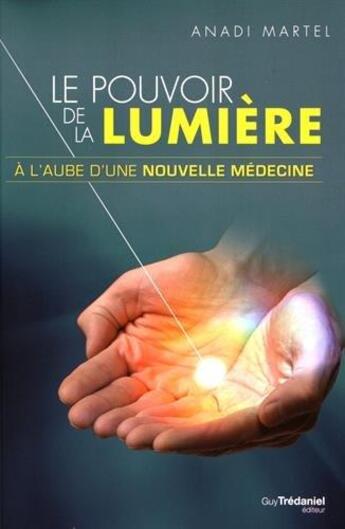 Couverture du livre « Le pouvoir de la lumière ; à l'aube d'une nouvelle médecine » de Anadi Martel aux éditions Guy Trédaniel