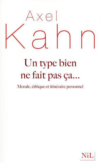 Couverture du livre « Un type bien ne fait pas ça... morale, éthique et itinéraire personnel » de Axel Kahn aux éditions Nil Editions