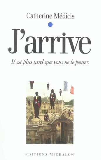 Couverture du livre « J'arrive : Il est plus tard que vous ne le pensez » de Catherine Medicis aux éditions Michalon