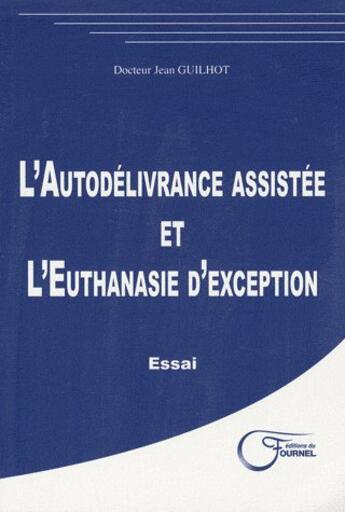 Couverture du livre « L'autodélivrance assistée et l'euthanasie d'exception » de Dc Guilhot Jean aux éditions Fournel