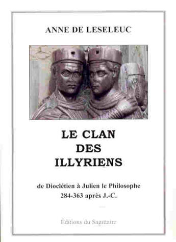 Couverture du livre « Le clan des illyriens, de dioclétien à Julien le philosophe » de Anne De Leseleuc aux éditions Editions Sagittaire