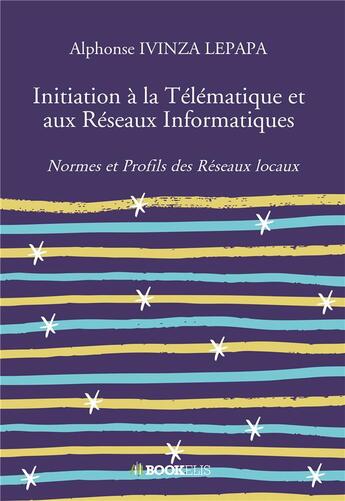 Couverture du livre « Initiation à la télématique et aux réseaux informatiques ; normes et profils des réseaux locaux » de Alphonse Ivinza Lepapa aux éditions Bookelis