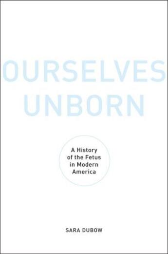 Couverture du livre « Ourselves Unborn: A History of the Fetus in Modern America » de Dubow Sara aux éditions Oxford University Press Usa