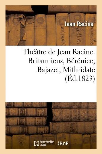 Couverture du livre « Theatre de jean racine. britannicus, berenice, bajazet, mithridate (ed.1823) » de Jean Racine aux éditions Hachette Bnf