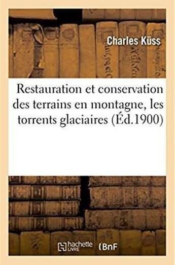 Couverture du livre « Restauration et conservation des terrains en montagne. lles torrents glaciaires » de Kuss Charles aux éditions Hachette Bnf