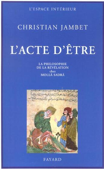 Couverture du livre « L'Acte d'être : La philosophie de la révélation chez Mollâ Sadrâ » de Christian Jambet aux éditions Fayard