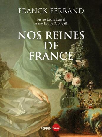 Couverture du livre « Nos reines de France » de Franck Ferrand et Anne-Louise Sautreuil et Pierre-Louis Lensel aux éditions Perrin