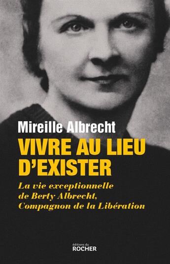 Couverture du livre « Vivre au lieu d'exister ; la vie exceptionnelle de Berty Albrecht, Compagnon de la Libération » de Mireille Albrecht aux éditions Rocher