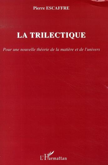 Couverture du livre « La trilectique ; pour une nouvelle théorie de la matière et de l'univers » de Pierre Escaffre aux éditions L'harmattan