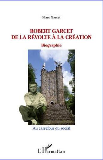 Couverture du livre « Robert Garcet de la révolte à la création » de Marc Garcet aux éditions L'harmattan