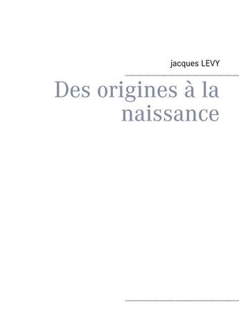 Couverture du livre « Des origines à la naissance » de Jacques Levy aux éditions Books On Demand