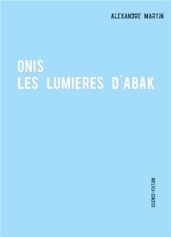 Couverture du livre « Onis ; les lumières d'Abak » de Alexandre Martin aux éditions Books On Demand