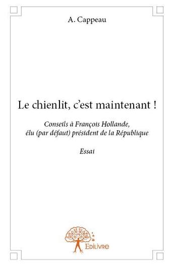 Couverture du livre « Le chienlit, c'est maintenant ! conseils à François Hollande, élu (par défaut) président de la République » de A. Cappeau aux éditions Edilivre