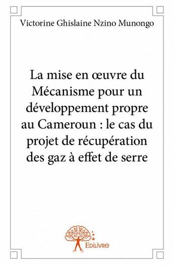 Couverture du livre « La mise en oeuvre du mécanisme pour un développement propre au Cameroun : le cas du projet de récupération des gaz à effet de serre » de Victorine Ghislaine Nzino Munongo aux éditions Edilivre