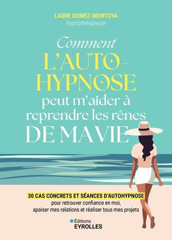 Couverture du livre « Comment l'autohypnose peut m'aider à reprendre les rênes de ma vie : 30 cas concrets et séances d'autohypnose pour retrouver confiance en moi, apaiser mes relations et réaliser tous mes projets » de Laure Gomez Montoya aux éditions Eyrolles