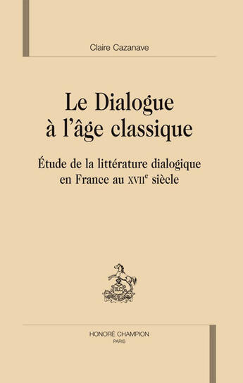 Couverture du livre « Dialogue à l'âge classique ; étude de la littérature dialogique en france au XVII siècle » de Claire Cazanave aux éditions Honore Champion