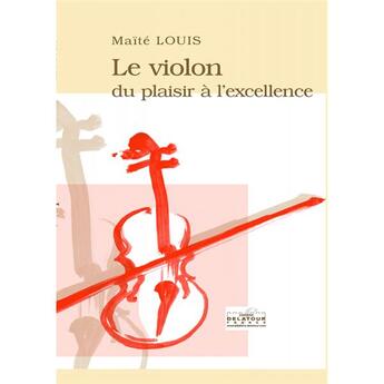 Couverture du livre « Le violon, du plaisir à l'excellence » de Maite Louis aux éditions Delatour