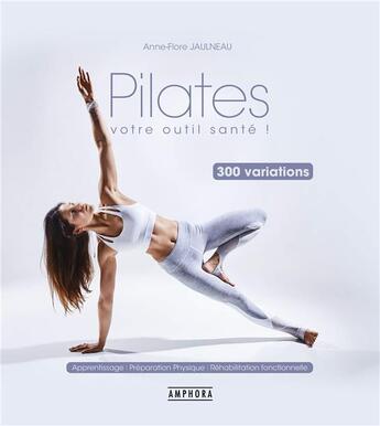 Couverture du livre « Pilates ; votre outil santé ! ; 300 variations ; apprentissage, préparation physique, réhabilitation fonctionnelle » de Anne-Flore Jaulneau aux éditions Amphora