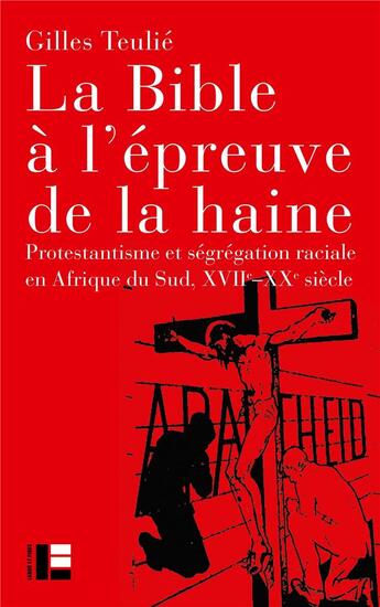 Couverture du livre « La Bible à l'épreuve de la haine : protestantisme et ségrégation raciale en Afrique du Sud, XVIIe-XXe siècle » de Gilles Teulie aux éditions Labor Et Fides