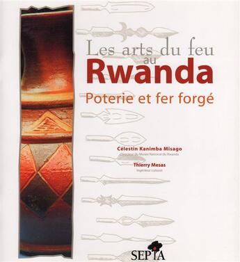 Couverture du livre « Les arts du feu au Rwanda ; poterie et fer forgé » de Thierry Mesas et Celestin Kanimba Misago aux éditions Sepia