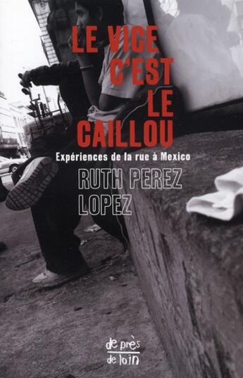 Couverture du livre « Le vice c'est le caillou ; expériences de la rue à Mexico » de Ruth Perez Lopez aux éditions Ginkgo