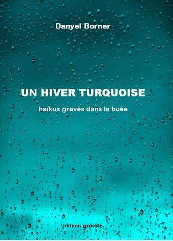 Couverture du livre « Un hiver turquoise ; haïkus gravés dans la buée » de Danyel Borner aux éditions Unicite