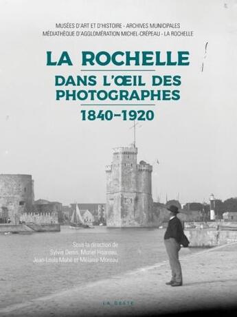 Couverture du livre « La Rochelle dans l'oil des photographes ; 1840-1920 » de Jean-Louis Mahe aux éditions Geste