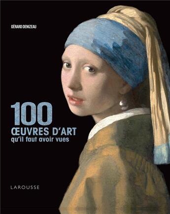 Couverture du livre « 100 oeuvres d'art qu'il faut avoir vues » de Gérard Denizeau aux éditions Larousse