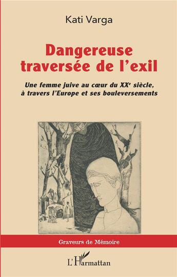 Couverture du livre « Dangereuse traversée de l'exil : une femme juive au coeur du XXe siècle, à travers l'Europe et ses bouleversements » de Kati Varga aux éditions L'harmattan