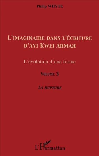 Couverture du livre « Imaginaire dans l'écriture d'Ayi Kwei Armah t.3 ; l'évolution d'une forme ; la rupture » de Philip Whyte aux éditions L'harmattan