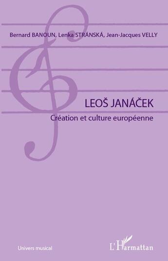 Couverture du livre « Leos Janácek ; création et culture européenne » de Bernard Banoun et Lenka Stranska et Jean-Jacques Velly aux éditions L'harmattan