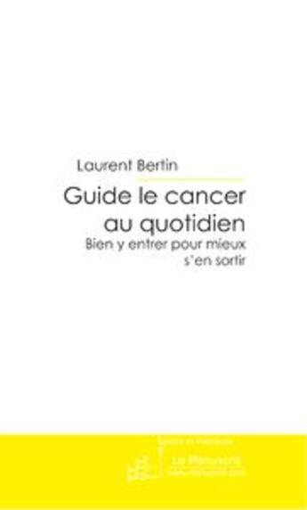 Couverture du livre « Guide le cancer au quotidien ; bien y entrer pour mieux s'en sortir » de Laurent Bertin aux éditions Le Manuscrit